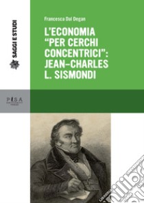 L'economia «per cerchi concentrici»: Jean-Charles L. Sismondi libro di Dal Degan Francesca