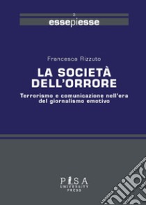 La società dell'orrore. Terrorismo e comunicazione nell'era del giornalismo emotivo libro di Rizzuto Francesca