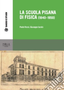 La scuola pisana di fisica (1840-1950) libro di Rossi Paolo; Iurato Giuseppe