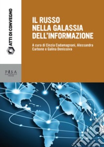 Il russo nella galassia delle informazioni. Atti delle giornate di studio (Pisa, 15-16 dicembre 2016) libro di Cadamagnani Cinzia; Carbone Alessandra; Denissova Galina