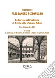 Ricordando Alessandro Pizzorusso. La Corte Costituzionale di fronte alle sfide del futuro (Pisa, 15 dicembre 2017) libro