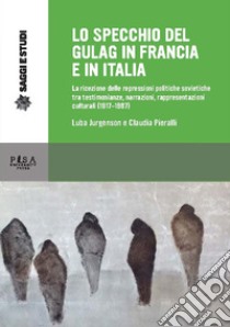 Lo specchio del gulag in Francia e in Italia. La ricezione delle repressioni politiche sovietiche tra testimonianze, narrazioni, rappresentazioni culturali (1917-1987) libro di Jurgenson L. (cur.); Pieralli C. (cur.)