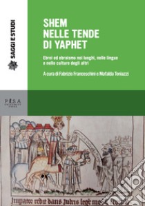 Shem nelle tende di Yaphet. Ebrei ed ebraismo nei luoghi, nelle lingue e nelle culture degli altri libro di Franceschini F. (cur.); Toniazzi M. (cur.)