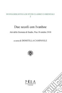 Due secoli con Ivanhoe. Atti della giornata di studio (Pisa, 18 ottobre 2018) libro di Campanile M. D. (cur.)