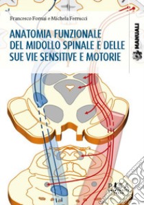 Anatomia funzionale del midollo spinale e delle sue vie sensitive e motorie libro di Fornai Francesco; Ferrucci Michela