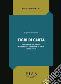 Tigri di carta. Debolezza dei partiti e instabilità sistemica in Italia (1994-2018) libro di Pizzimenti Eugenio