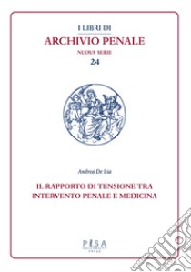 Il rapporto di tensione tra intervento penale e medicina libro di De Lia Andrea