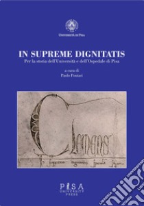 In supremae dignitatis. Per la storia dell'Università e dell'Ospedale di Pisa libro di Pontari P. (cur.)