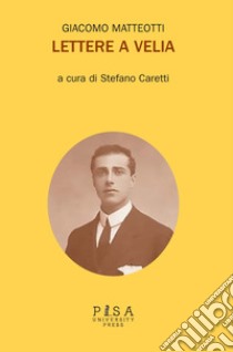 Lettere a Velia libro di Matteotti Giacomo; Caretti S. (cur.)