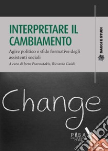 Interpretare il cambiamento. Agire politico e sfide formative degli assistenti sociali libro di Psaroudakis I. (cur.); Guidi R. (cur.)