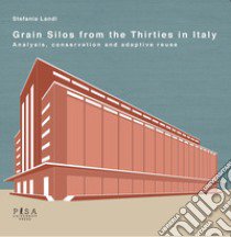 Grain silos from the thirties in Italy. Analysis, conservation and adaptive reuse libro di Landi Stefania