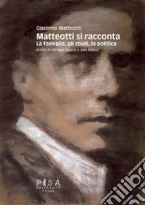 Matteotti si racconta. La famiglia, gli studi, la politica libro di Matteotti Giacomo; Caretti S. (cur.); Makuc J. (cur.)