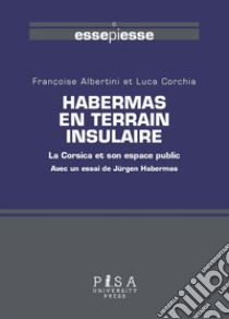 Habermas en terrain insulaire. La Corsica et son espace public libro di Albertini Françoise; Corchia Luca