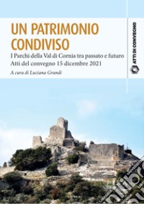 Un patrimonio condiviso. I parchi della val di Cornia tra passato e futuro. Atti del convegno 15 dicembre 2021 libro di Grandi L. (cur.)