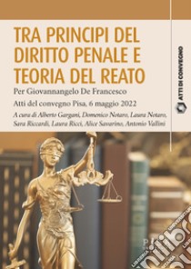 Tra principi del diritto penale e teoria del reato. Per Giovannangelo De Francesco. Atti del convegno Pisa, 6 maggio 2022 libro di Gargani A. (cur.); Notaro D. (cur.); Notaro L. (cur.)