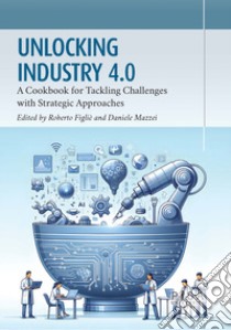 Unlocking industry 4.0. A cookbook for tackling challenges with strategic approaches libro di Figliè R. (cur.); Mazzei D. (cur.)