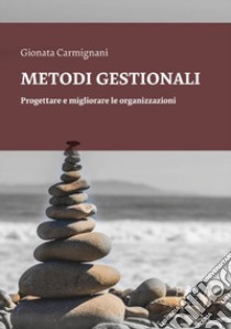 Metodi gestionali. Progettare e migliorare le organizzazioni libro di Carmignani Gionata