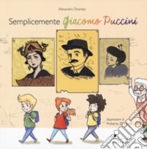 Semplicemente Giacomo Puccini. Ediz. a colori libro di Onorato Alexandra