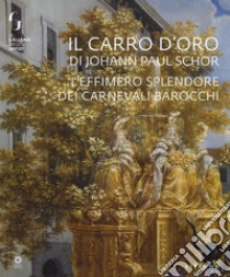 Il carro d'oro di Johann Paul Schor. L'effimero splendore dei carnevali barocchi. Catalogo della mostra (Firenze, 20 febbraio-5 maggio 2019). Ediz. a colori libro di Simari M. M. (cur.); Griffo A. (cur.)