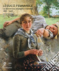 Lessico femminile. Le donne tra impegno e talento 1861-1926. Catalogo della mostra (Firenze, 7 marzo-26 maggio 2019). Ediz. a colori libro di Condemi S. (cur.)