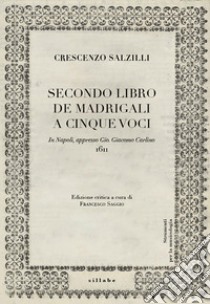 Crescenzo Salzilli. Secondo libro de' madrigali a cinque voci (G.G. Carlino, Napoli 1611) libro di Saggio F. (cur.)