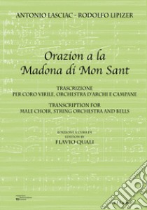 Orazion a la Madona de Mon Sant. Trascrizione per coro virile, orchestra d'archi e campane-Transcription for male choir, string orchestra and bells. Ediz. bilingue libro di Lipizer Rodolfo; Lasciac Antonio; Quali F. (cur.)