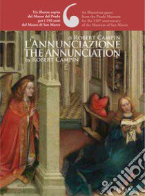 L'Annunciazione di Robert Campin. Un illustre ospite dal Museo del Prado per i 150 anni del Museo di San Marco-The Annunciation by Robert Campin. An illustrious guest from the Prado Museum for the 150th anniversary of the Museum of San Marco. Ediz.  libro