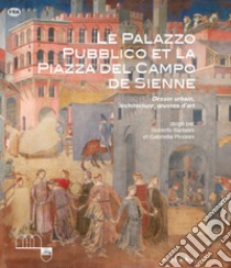 Le Palazzo Pubblico et la piazza del Campo de Sienne. Dessin urbain, architecture, oeuvres d'art. Ediz. illustrata libro di Bartalini R. (cur.); Piccinni G. (cur.)