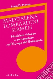 Maddalena Lombardini Sirmen. Musicista virtuosa e compositrice nell'Europa del Settecento libro di Di Menna Luisa