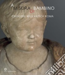 A misura di bambino. Crescere nell'antica Roma. Catalogo della mostra (Firenze, 23 novembre 2021-24 aprile 2022) libro di Paolucci F. (cur.); Camin L. (cur.)