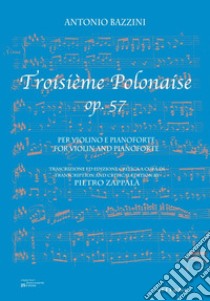 Antonio Bazzini. Troisième Polonaise op. 57. Per violino e pianoforte-For violin and pianoforte. Spartito. Ediz. bilingue libro di Bazzini Antonio; Zappalà P. (cur.)