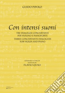 Con intensi suoni. Tre dialoghi concertanti per violino e pianoforte-Three concertante dialogues for violin and piano. Ediz. bilingue libro di Pipolo Guido; Quali F. (cur.)