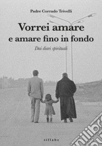 Vorrei amare e amare fino in fondo. Dai diari spirituali di Padre Corrado Trivelli libro di Trivelli Corrado