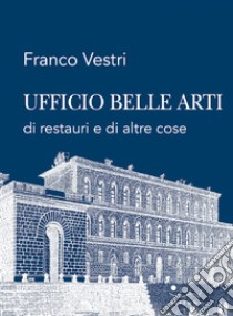 Ufficio Belle Arti di restauri e di altre cose libro di Vestri Franco