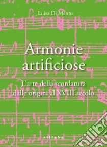 Armonie artificiose. L'arte della scordatura dalle origini al XVIII secolo libro di Di Menna Luisa