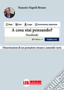 A cosa stai pensando ? Facebook. Dissertazione di un pensatore strano e amenità vere libro di Nazario Napoli Bruno