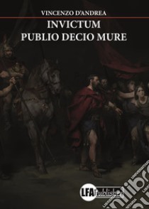 Invictum. Publio Decio Mure libro di D'Andrea Vincenzo