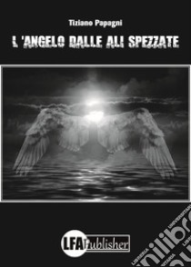 L'angelo dalle ali spezzate libro di Papagni Tiziano