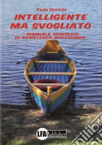 Intelligente ma svogliato. Manuale semiserio di resitenza quotidiana libro di Mormile Paolo