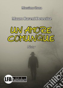 Un amore comunque. Mauro Baveni Detective libro di Zona Massimo