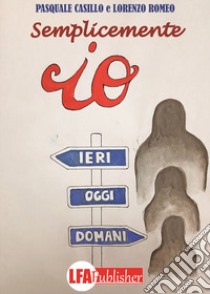 Semplicemente io. Ieri, oggi, domani libro di Romeo Lorenzo; Casillo Pasquale