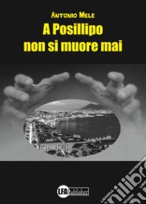 A Posillipo non si muore mai libro di Mele Antonio