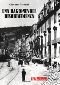 Una ragionevole disobbedienza libro di Montini Giovanni