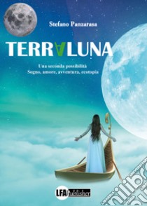 Terraluna. Una seconda possibilità. Sogno, amore, avventura, ecotopia libro di Panzarasa Stefano