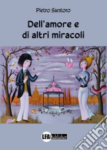 Dell'amore e di altri miracoli libro di Santoro Pietro