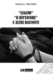 «Legami» «Il dittatore» e altri racconti libro di Moy Mata America J.