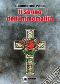 Il sogno dell'immortalità libro di Pepe Gianmatteo