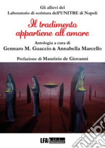 Il tradimento appartiene all'amore libro di Allievi del Laboratorio di scrittura dell'UNITRE di Napoli; Guaccio G. M. (cur.); Marcello A. (cur.)