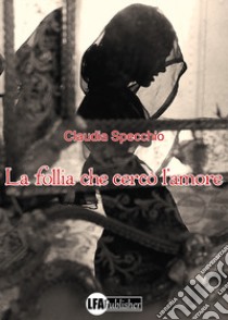 La follia che cercò l'amore libro di Specchio Claudia