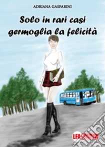 Solo in rari casi germoglia la felicità libro di Gasparini Adriana